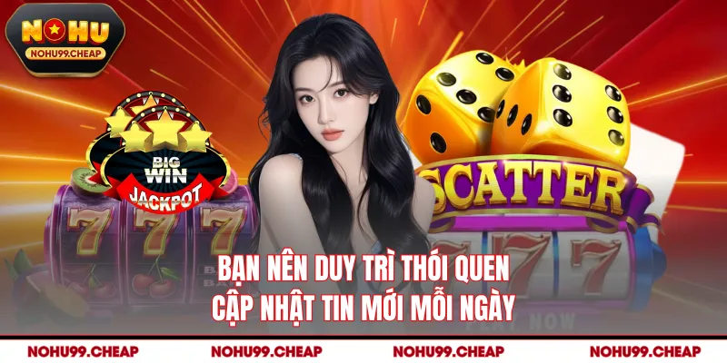 Bạn nên duy trì thói quen cập nhật tin mới mỗi ngày