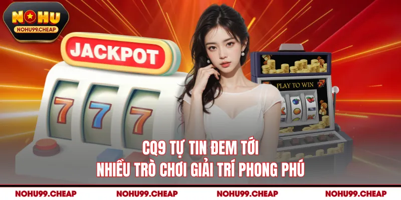 CQ9 tự tin đem tới nhiều trò chơi giải trí phong phú