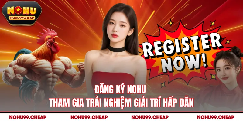 Đăng Ký NOHU - Tham Gia Trải Nghiệm Giải Trí Hấp Dẫn