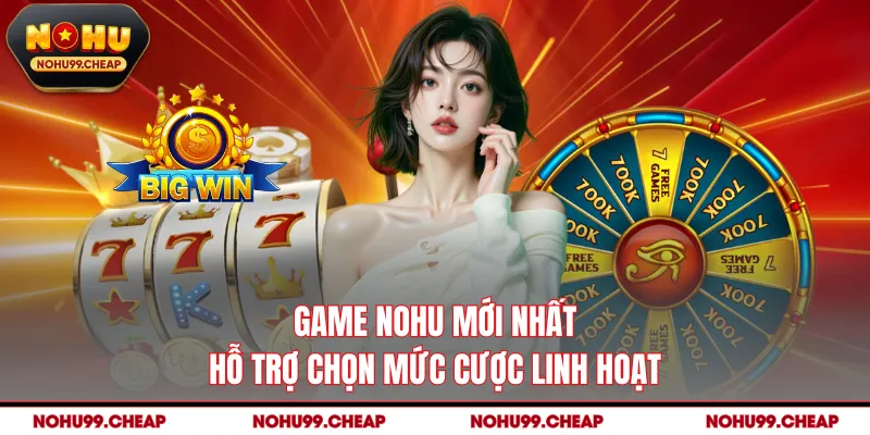 Game NOHU mới nhất hỗ trợ chọn mức cược linh hoạt