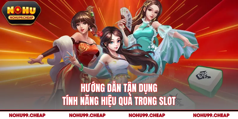 Hướng dẫn tận dụng tính năng hiệu quả trong slot