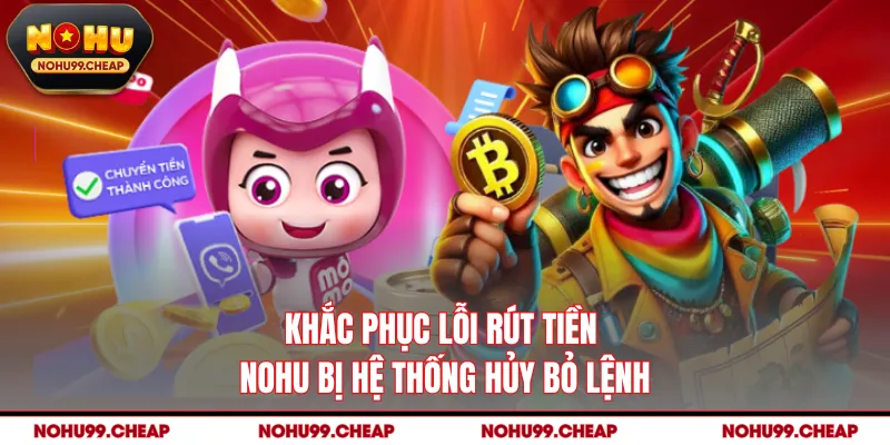 Khắc phục lỗi rút tiền NOHU bị hệ thống hủy bỏ lệnh