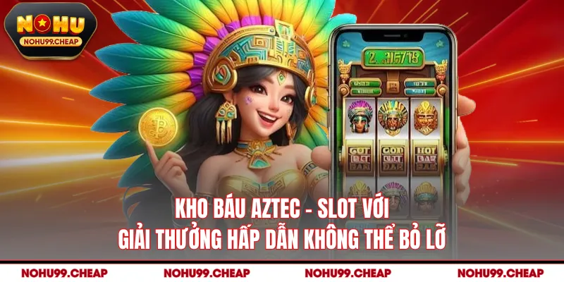 Kho Báu Aztec - Slot Với Giải Thưởng Hấp Dẫn Không Thể Bỏ Lỡ