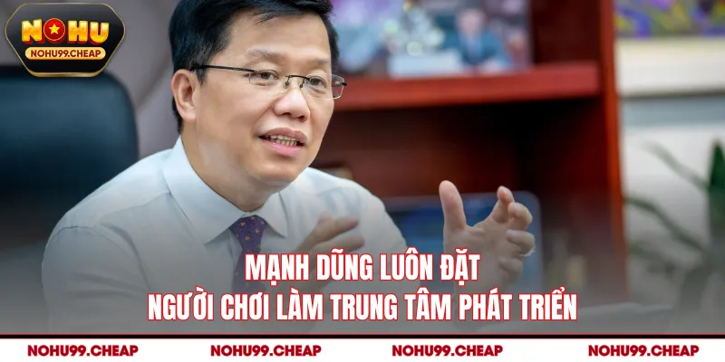 Mạnh Dũng luôn đặt người chơi làm trung tâm phát triển