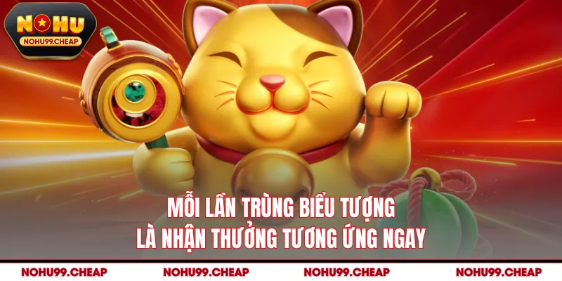 Mỗi lần trùng biểu tượng là nhận thưởng tương ứng ngay
