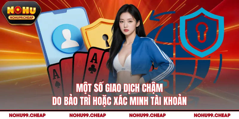 Một số giao dịch chậm do bảo trì hoặc xác minh tài khoản