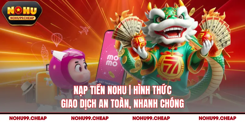 Nạp Tiền Nohu | Hình Thức Giao Dịch An Toàn, Nhanh Chóng
