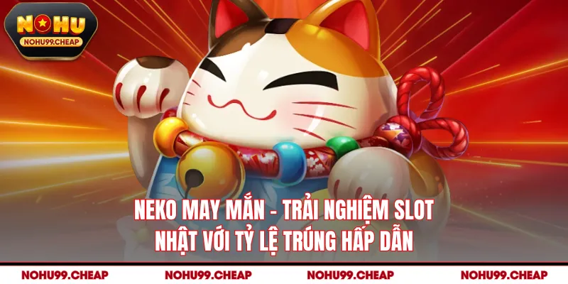 Neko May Mắn - Trải Nghiệm Slot Nhật Với Tỷ Lệ Trúng Hấp Dẫn
