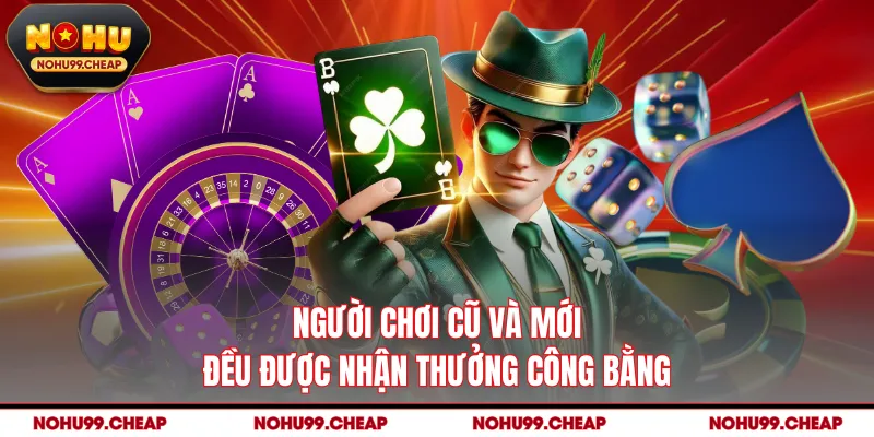 Người chơi cũ và mới đều được nhận thưởng công bằng