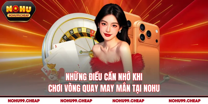 Những điều cần nhớ khi chơi vòng quay may mắn tại NOHU