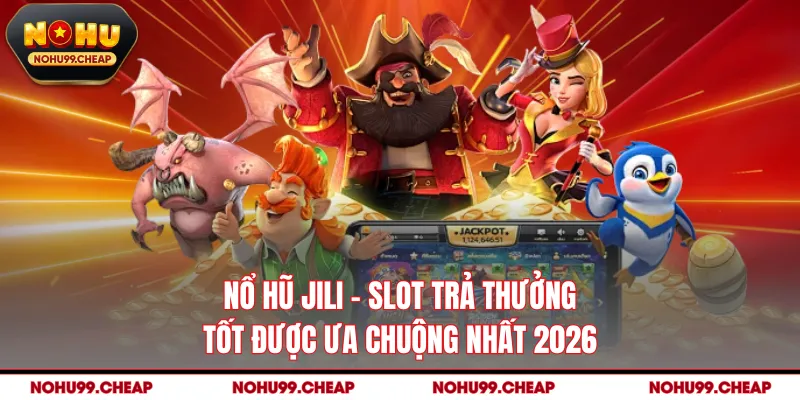 Nổ Hũ JILI - Slot Trả Thưởng Tốt Được Ưa Chuộng Nhất 2026