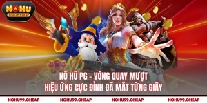 Nổ Hũ PG - Vòng Quay Mượt Hiệu Ứng Cực Đỉnh Đã Mắt Từng Giây