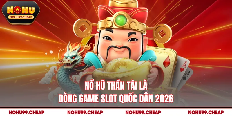 Nổ hũ Thần Tài là dòng game slot quốc dân 2026