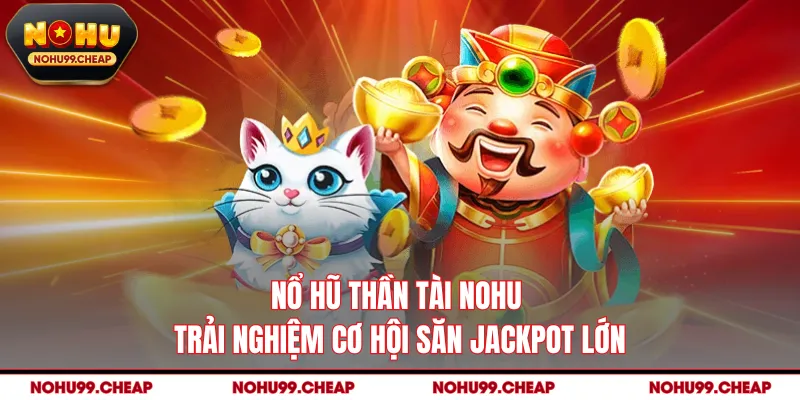 Nổ Hũ Thần Tài NOHU - Trải Nghiệm Cơ Hội Săn Jackpot Lớn