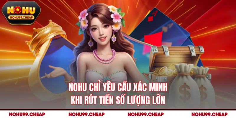 NOHU chỉ yêu cầu xác minh khi rút tiền số lượng lớn