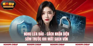 NOHU Lừa Đảo - Cách Nhận Diện Sớm Trước Khi Mất Sạch Vốn