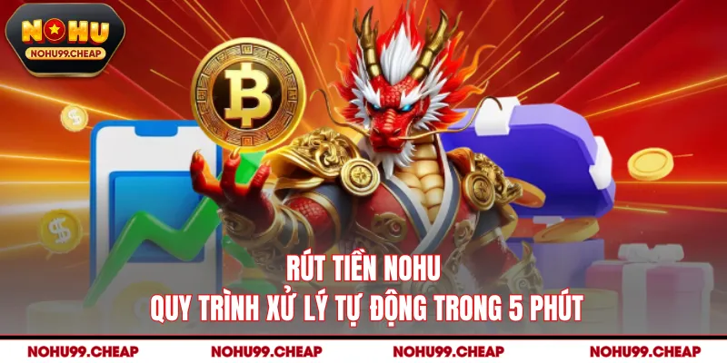 Rút Tiền NOHU - Quy Trình Xử Lý Tự Động Trong 5 Phút