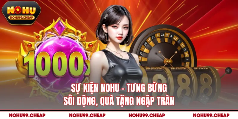 Sự Kiện NOHU - Tưng Bừng, Sôi Động, Quà Tặng Ngập Tràn