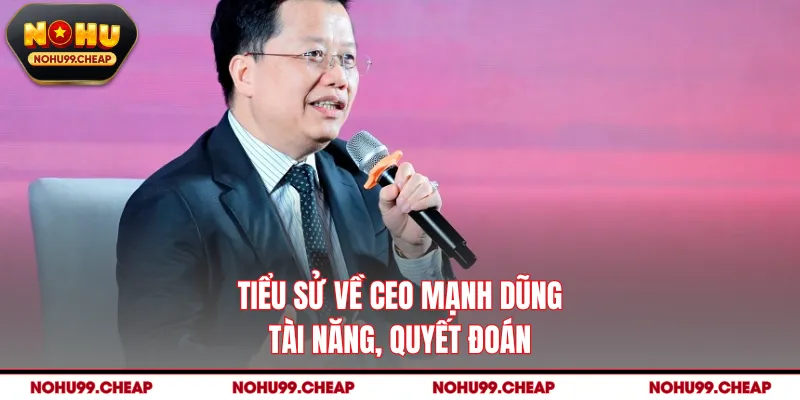 Tiểu sử về CEO Mạnh Dũng tài năng, quyết đoán