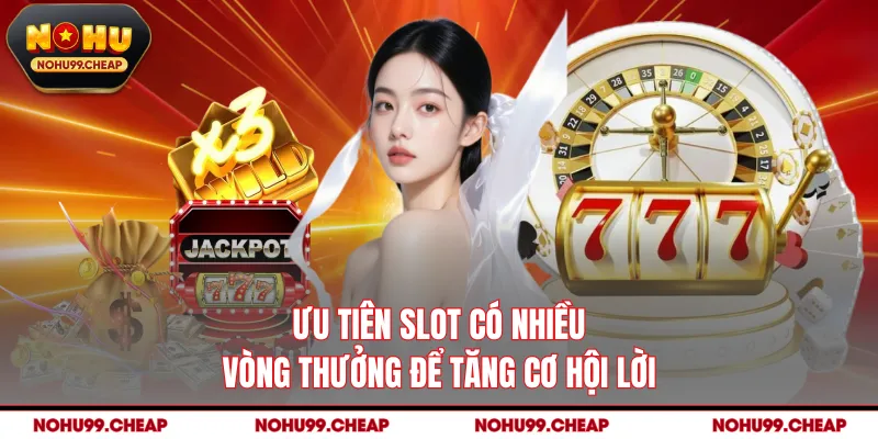 Ưu tiên slot có nhiều vòng thưởng để tăng cơ hội lời